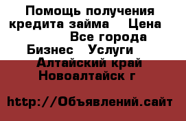 Помощь получения кредита,займа. › Цена ­ 1 000 - Все города Бизнес » Услуги   . Алтайский край,Новоалтайск г.